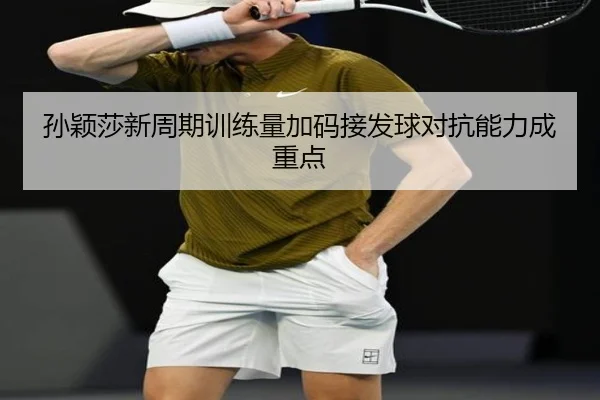 孙颖莎新周期训练量加码接发球对抗能力成重点