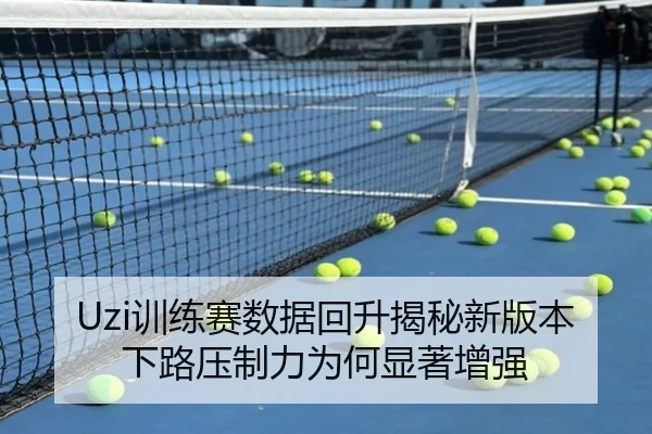 Uzi训练赛数据回升揭秘新版本下路压制力为何显著增强