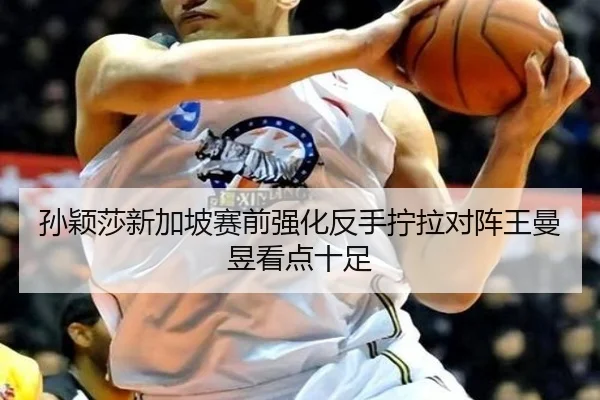 孙颖莎新加坡赛前强化反手拧拉对阵王曼昱看点十足