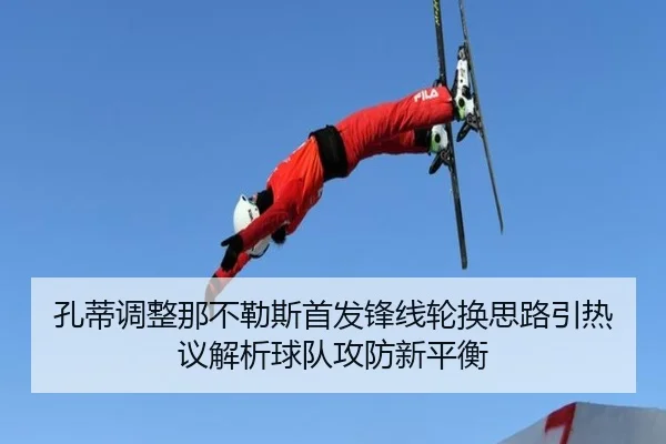 孔蒂调整那不勒斯首发锋线轮换思路引热议解析球队攻防新平衡