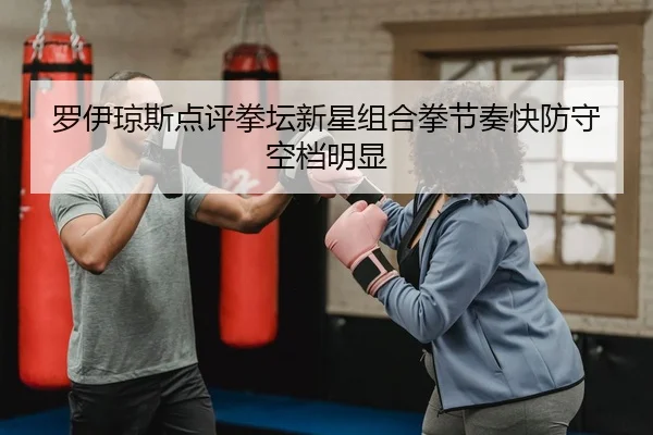 罗伊琼斯点评拳坛新星组合拳节奏快防守空档明显